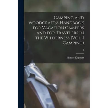 Camping and Woodcraft;a Handbook for Vacation Campers and for Travelers in the Wilderness (Vol. 1 Camping); 1