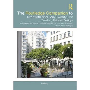 The Routledge Companion to Twentieth and Early Twenty-First Century Urban Design: A History of Shifting Manifestoes, Paradigms, Generic Solutions, and