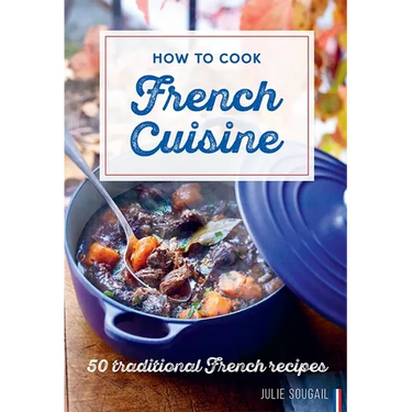 How to Cook French Cuisine: 50 Traditional Recipes