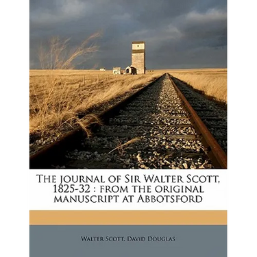 The Journal of Sir Walter Scott, 1825-32: From the Original Manuscript at Abbotsford