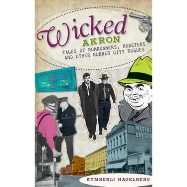 Wicked Akron: Tales of Rumrunners, Mobsters and Other Rubber City Rogues