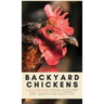 Backyard Chickens: A Fifth-Generation Backyard Chicken Owner Shares His Family Secrets To Keeping A Happy, Productive & Healthy Flock