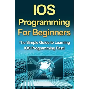 IOS Programming For Beginners: The Simple Guide to Learning IOS Programming Fast!