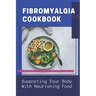 Fibromyalgia Cookbook: Supporting Your Body With Nourishing Food: Simple Anti Inflammatory Diet