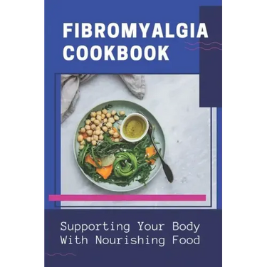 Fibromyalgia Cookbook: Supporting Your Body With Nourishing Food: Simple Anti Inflammatory Diet