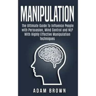Manipulation: The Ultimate Guide To Influence People with Persuasion, Mind Control and NLP With Highly Effective Manipulation Techniques