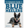 The Complete Guide to Blue Heelers - aka The Australian Cattle Dog. Learn About Breeders, Finding a Puppy, Training, Socialization, Nutrition, Groomin