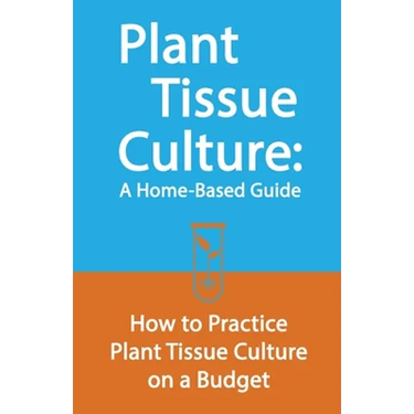 Plant Tissue Culture: A Home-Based Guide: How to Practice Plant Tissue Culture on a Budget