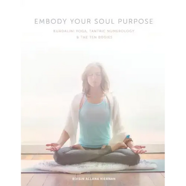 Embody Your Soul Purpose: Kundalini Yoga, Tantric Numerology, and The Ten Bodies
