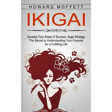 Ikigai: Develop Your Areas of Success, Ikigai Strategy (The Secret to Understanding Your Purpose for a Fulfilling Life)