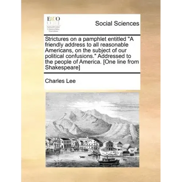 Strictures on a Pamphlet Entitled a Friendly Address to All Reasonable Americans, on the Subject of Our Political Confusions. Addressed to the People
