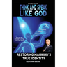 Think and Speak Like God Restoring Mankind's True Identity: Restoring Humanity's True Identity