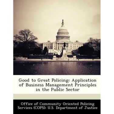 Good to Great Policing: Application of Business Management Principles in the Public Sector