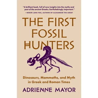 The First Fossil Hunters: Dinosaurs, Mammoths, and Myth in Greek and Roman Times