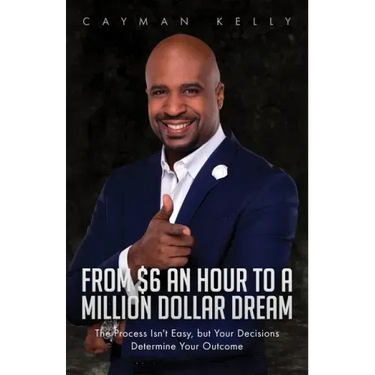 From $6 an Hour to a Million Dollar Dream: The Process Isn't Easy, but Your Decisions Determine Your Outcome