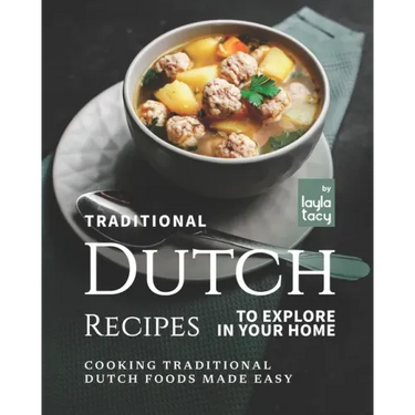 Traditional Dutch Recipes to Explore in Your Home: Cooking Traditional Dutch Foods Made Easy