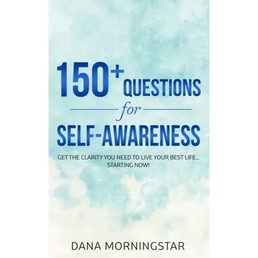 150+ Questions for Self-Awareness: Get the Clarity You Need to Live Your Best Life...Starting Now!