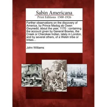 Farther Observations on the Discovery of America, by Prince Madog AB Owen Gwynedd, about the Year, 1170: Containing the Account Given by General Bowle