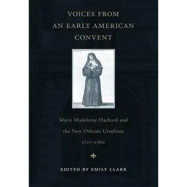 Voices from an Early American Convent: Marie Madeleine Hachard and the New Orleans Ursulines, 1727-1760