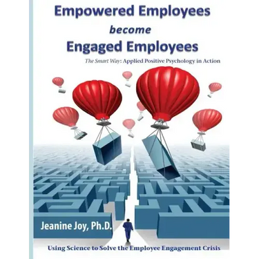 Empowered Employees are Engaged Employees: Using Science to Solve the Employee Engagement Crisis: The Smart Way to Manage Emotions, and Improve Core S