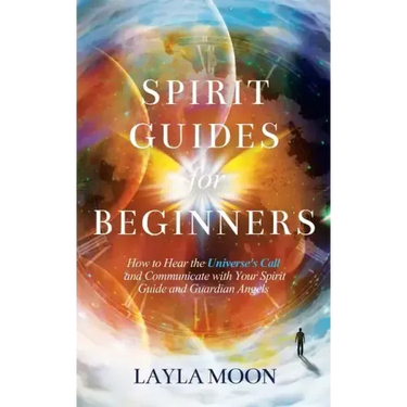 Spirit Guides for Beginners: How to Hear the Universe's Call and Communicate with Your Spirit Guide and Guardian Angels