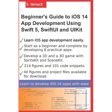 Beginner's Guide to iOS 14 App Development Using Swift 5, SwiftUI and UIKit: Develop 8 Practical Apps Including a 2D SpriteKit and a 3D SceneKit Game