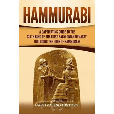 Hammurabi: A Captivating Guide to the Sixth King of the First Babylonian Dynasty, Including the Code of Hammurabi