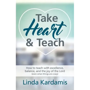 Take Heart and Teach: How to teach with excellence, balance, and the joy of the Lord (even when things are crazy)