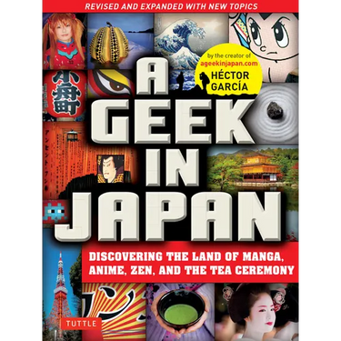 A Geek in Japan: Discovering the Land of Manga, Anime, Zen, and the Tea Ceremony (Revised and Expanded with New Topics)