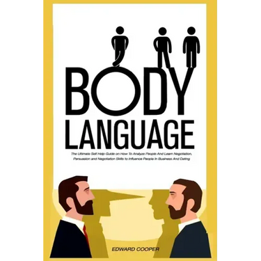Body Language: The Ultimate Self Help Guide on How To Analyze People And Learn Negotiation, Persuasion and Negotiation Skills to Infl