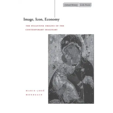 Image, Icon, Economy: The Byzantine Origins of the Contemporary Imaginary