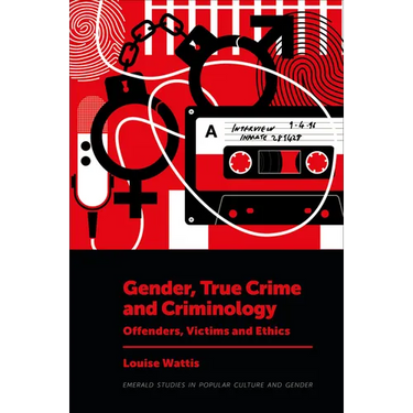 Gender, True Crime and Criminology: Offenders, Victims and Ethics