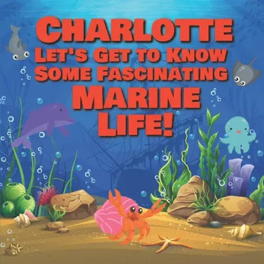 Charlotte Let's Get to Know Some Fascinating Marine Life!: Personalized Baby Books with Your Child's Name in the Story - Ocean Animals Books for Toddl