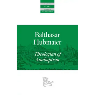 Balthasar Hubmaier: Theologian of Anabaptism