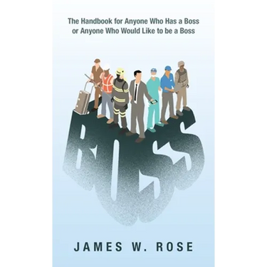 Boss: The Handbook for Anyone Who Has a Boss or Anyone Who Would Like to Be a Boss