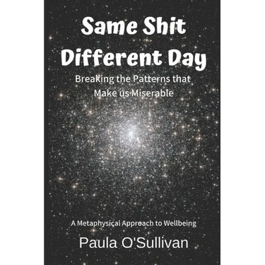 Same Shit Different Day: Breaking the Patterns that Make us Miserable - A metaphysical approach to wellbeing