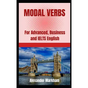 Modal Verbs: For Advanced, Business and IELTS English
