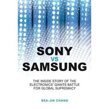 Sony Vs Samsung: The Inside Story of the Electronics Giants' Battle for Global Supremacy