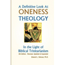 A Definitive Look at Oneness Theology: In the Light of Biblical Trinitarianism