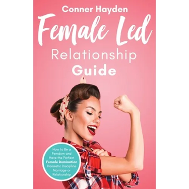 Female Led Relationship Guide: How to Be a Femdom and Have the Perfect Female Domination Domestic Discipline Marriage or Relationship