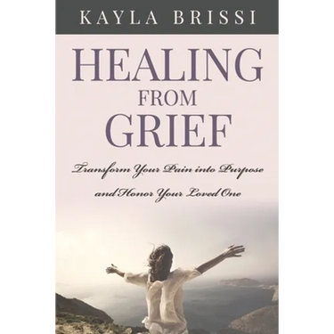 Healing from Grief: Transform Your Pain Into Purpose and Honor Your Loved One