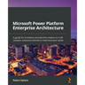 Microsoft Power Platform Enterprise Architecture: A guide for architects and decision makers to craft complex solutions tailored to meet business need