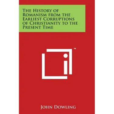 The History of Romanism from the Earliest Corruptions of Christianity to the Present Time
