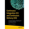 Continuous Integration (CI) and Continuous Delivery (CD): A Practical Guide to Designing and Developing Pipelines