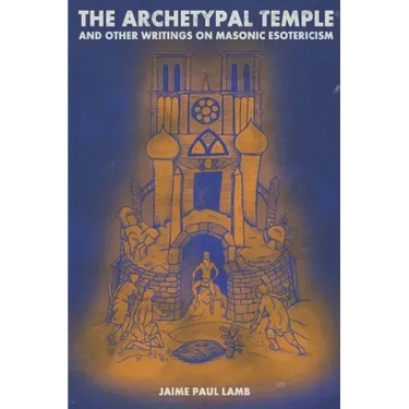 The Archetypal Temple: and Other Writings On Masonic Esotericism