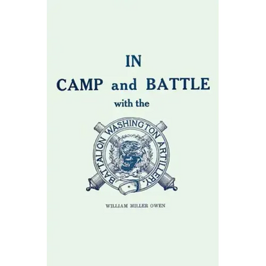In Camp and Battle with the Washington Artillery of New Orleans: A Narrative of Events During the Late Civil War from Bull Run to Appomattox and Spani