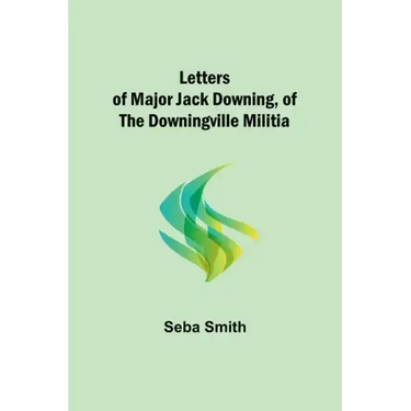 Letters of Major Jack Downing, of the Downingville Militia