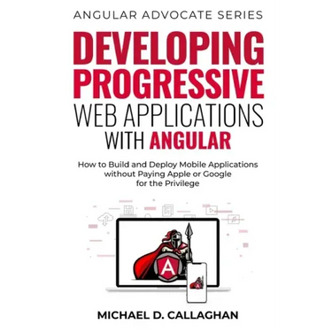 Developing Progressive Web Applications with Angular (and Ionic): How to Build and Deploy Mobile Applications without Paying Apple or Google for the P