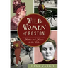 Wild Women of Boston: Mettle and Moxie in the Hub