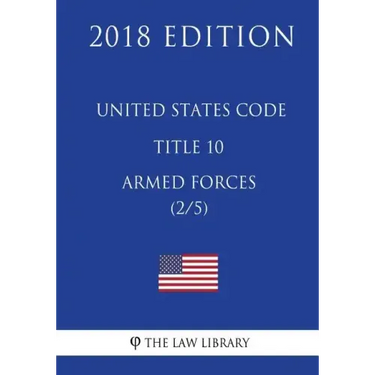 United States Code - Title 10 - Armed Forces (2/5) (2018 Edition)